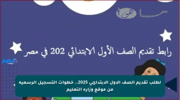 لطلب تقديم الصف الأول الابتدائي 2025.. خطوات التسجيل الرسمية من موقع وزارة التعليم